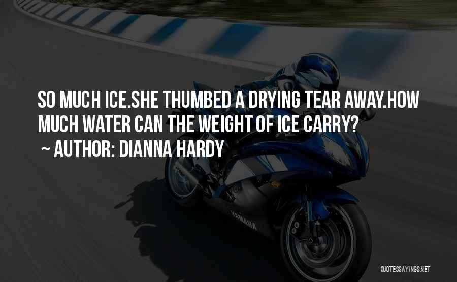 Dianna Hardy Quotes: So Much Ice.she Thumbed A Drying Tear Away.how Much Water Can The Weight Of Ice Carry?