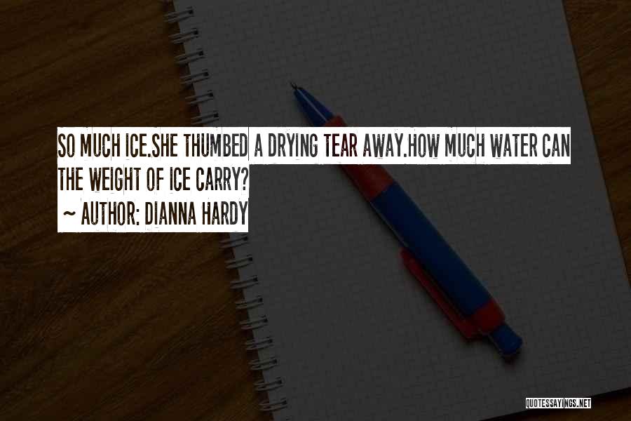 Dianna Hardy Quotes: So Much Ice.she Thumbed A Drying Tear Away.how Much Water Can The Weight Of Ice Carry?