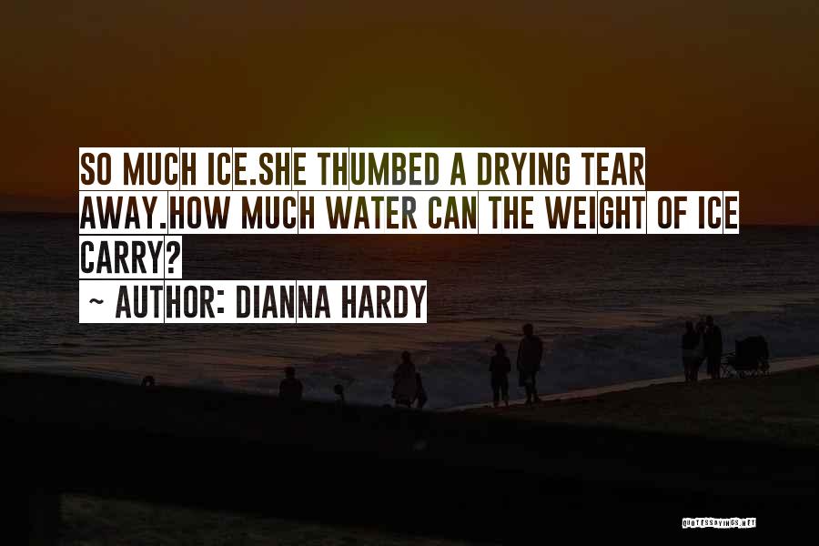 Dianna Hardy Quotes: So Much Ice.she Thumbed A Drying Tear Away.how Much Water Can The Weight Of Ice Carry?
