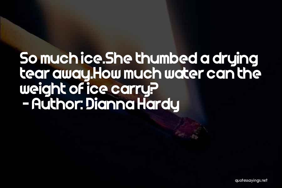 Dianna Hardy Quotes: So Much Ice.she Thumbed A Drying Tear Away.how Much Water Can The Weight Of Ice Carry?