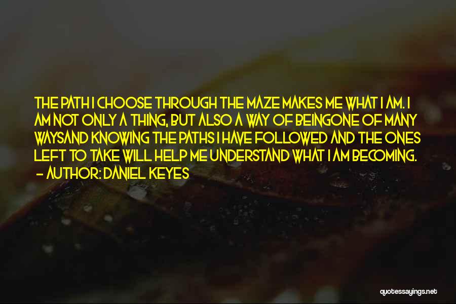 Daniel Keyes Quotes: The Path I Choose Through The Maze Makes Me What I Am. I Am Not Only A Thing, But Also