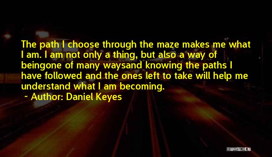 Daniel Keyes Quotes: The Path I Choose Through The Maze Makes Me What I Am. I Am Not Only A Thing, But Also