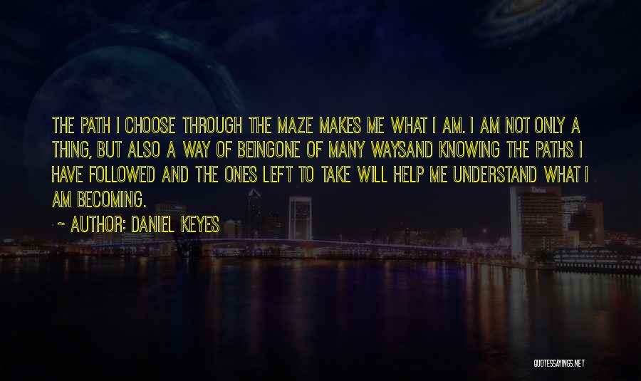 Daniel Keyes Quotes: The Path I Choose Through The Maze Makes Me What I Am. I Am Not Only A Thing, But Also