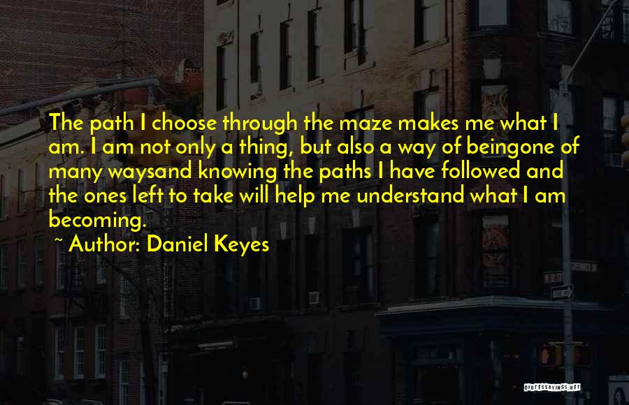Daniel Keyes Quotes: The Path I Choose Through The Maze Makes Me What I Am. I Am Not Only A Thing, But Also