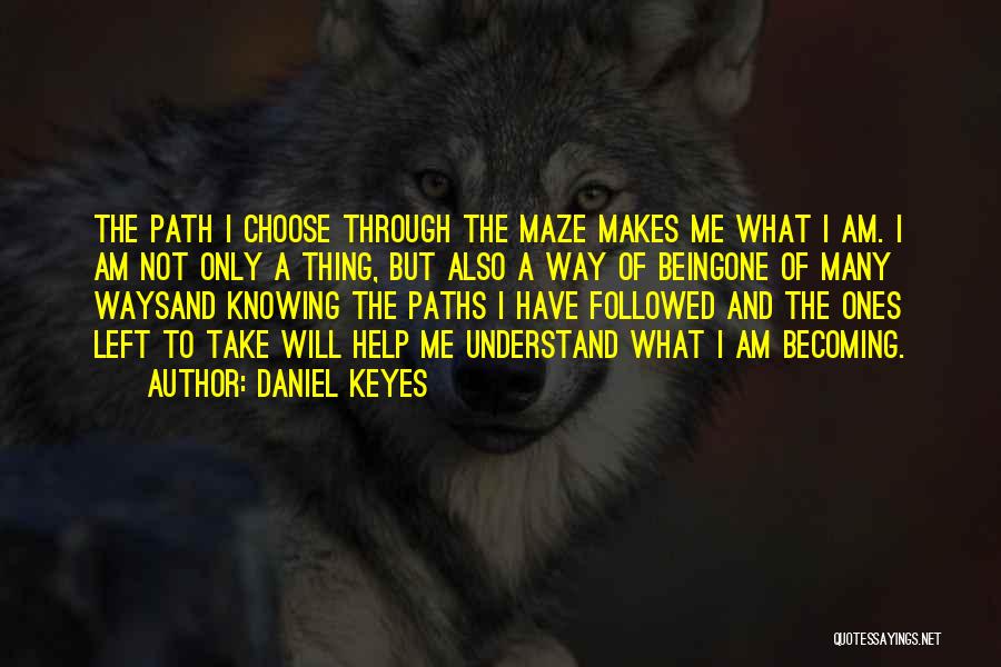 Daniel Keyes Quotes: The Path I Choose Through The Maze Makes Me What I Am. I Am Not Only A Thing, But Also