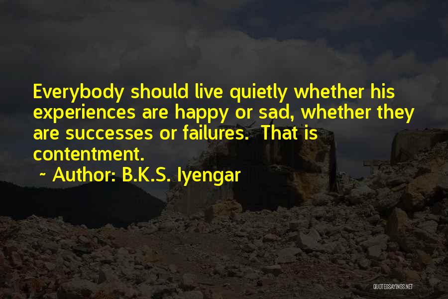 B.K.S. Iyengar Quotes: Everybody Should Live Quietly Whether His Experiences Are Happy Or Sad, Whether They Are Successes Or Failures. That Is Contentment.