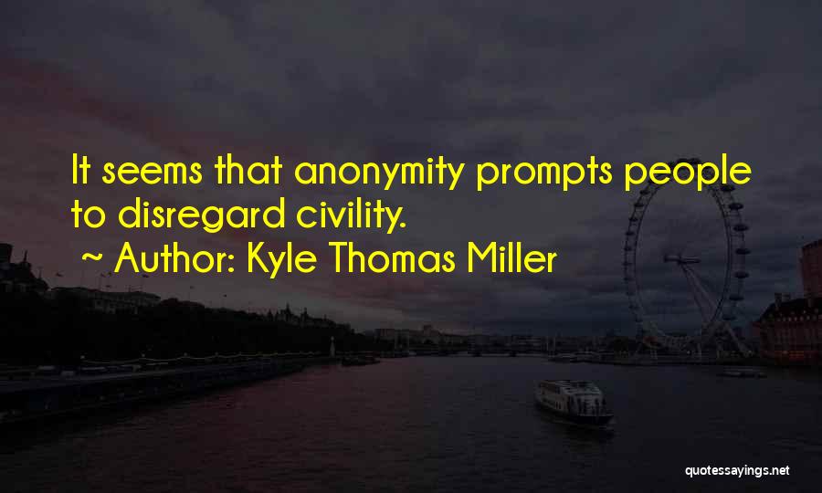 Kyle Thomas Miller Quotes: It Seems That Anonymity Prompts People To Disregard Civility.