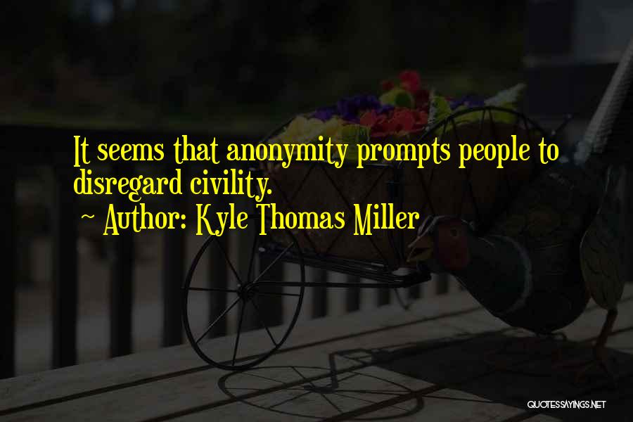 Kyle Thomas Miller Quotes: It Seems That Anonymity Prompts People To Disregard Civility.