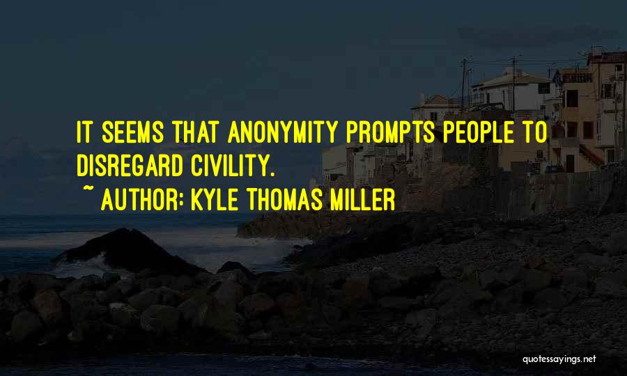 Kyle Thomas Miller Quotes: It Seems That Anonymity Prompts People To Disregard Civility.