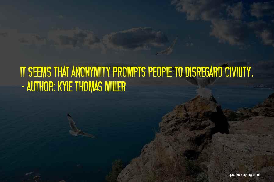 Kyle Thomas Miller Quotes: It Seems That Anonymity Prompts People To Disregard Civility.