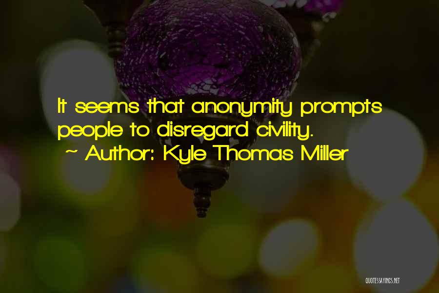 Kyle Thomas Miller Quotes: It Seems That Anonymity Prompts People To Disregard Civility.