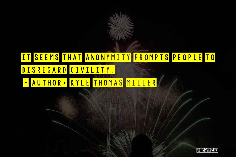 Kyle Thomas Miller Quotes: It Seems That Anonymity Prompts People To Disregard Civility.