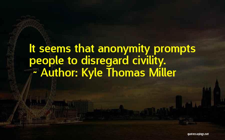 Kyle Thomas Miller Quotes: It Seems That Anonymity Prompts People To Disregard Civility.