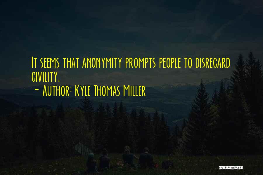 Kyle Thomas Miller Quotes: It Seems That Anonymity Prompts People To Disregard Civility.
