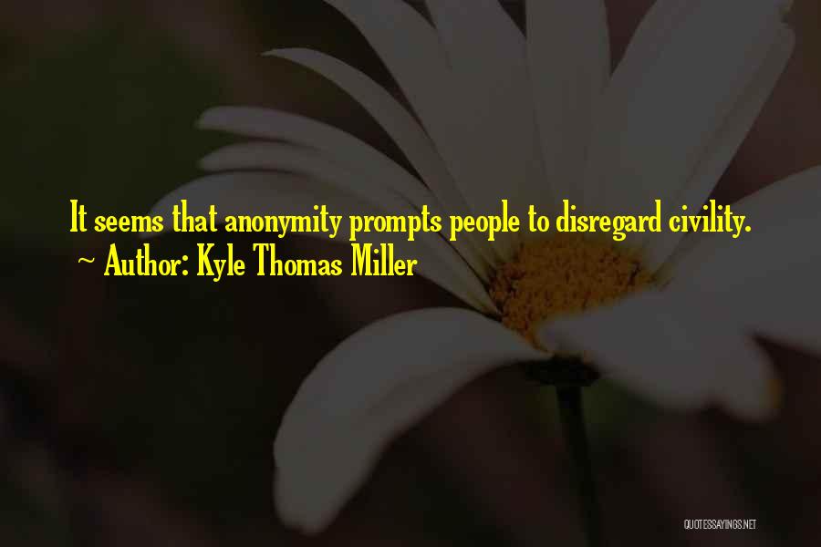Kyle Thomas Miller Quotes: It Seems That Anonymity Prompts People To Disregard Civility.