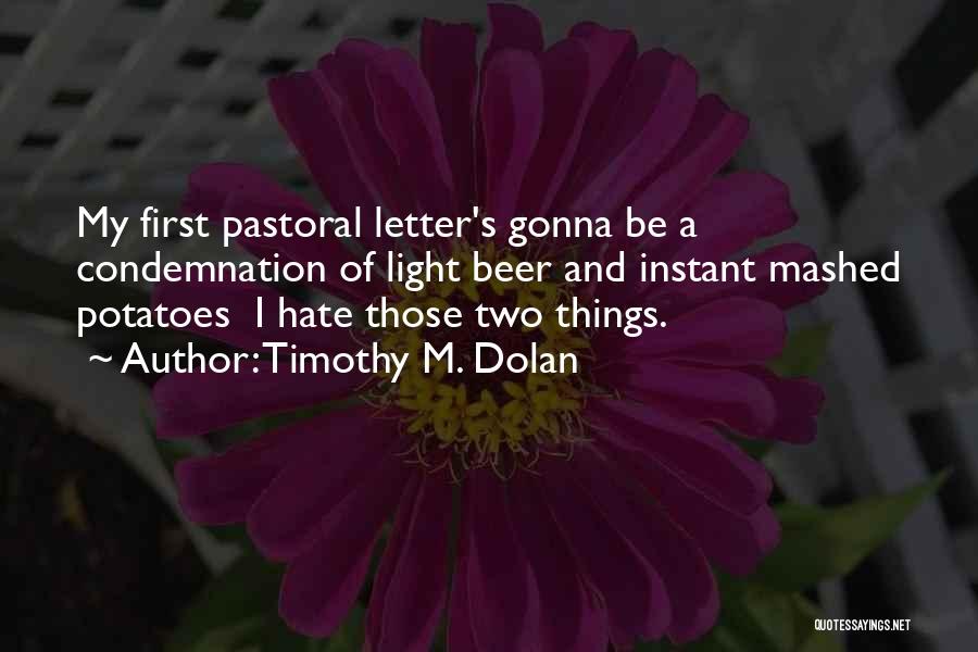 Timothy M. Dolan Quotes: My First Pastoral Letter's Gonna Be A Condemnation Of Light Beer And Instant Mashed Potatoes I Hate Those Two Things.