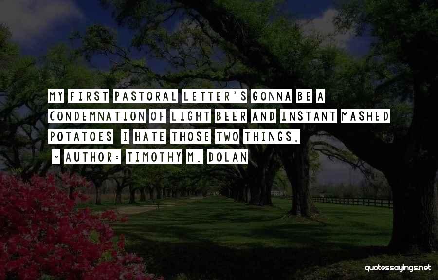 Timothy M. Dolan Quotes: My First Pastoral Letter's Gonna Be A Condemnation Of Light Beer And Instant Mashed Potatoes I Hate Those Two Things.