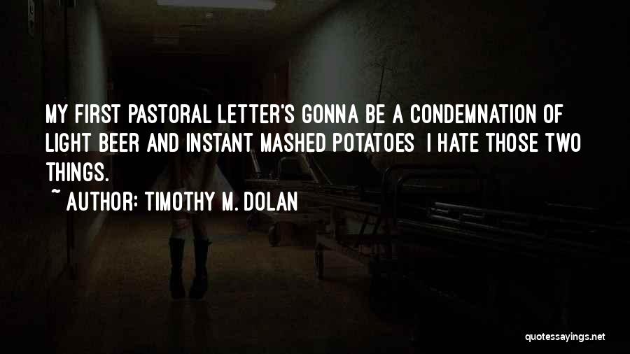 Timothy M. Dolan Quotes: My First Pastoral Letter's Gonna Be A Condemnation Of Light Beer And Instant Mashed Potatoes I Hate Those Two Things.