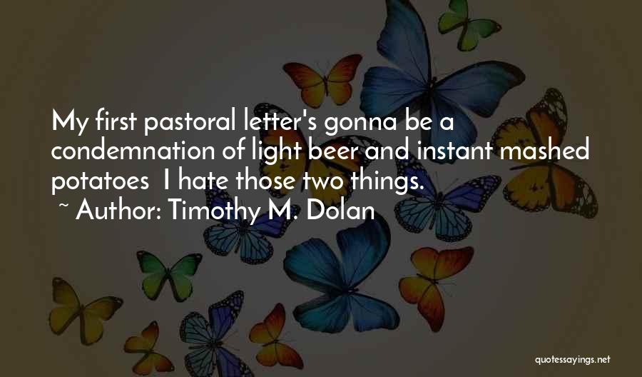 Timothy M. Dolan Quotes: My First Pastoral Letter's Gonna Be A Condemnation Of Light Beer And Instant Mashed Potatoes I Hate Those Two Things.