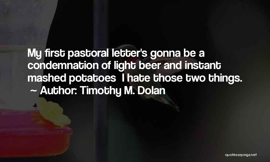 Timothy M. Dolan Quotes: My First Pastoral Letter's Gonna Be A Condemnation Of Light Beer And Instant Mashed Potatoes I Hate Those Two Things.