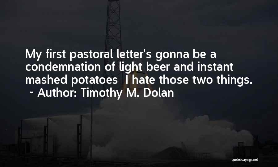 Timothy M. Dolan Quotes: My First Pastoral Letter's Gonna Be A Condemnation Of Light Beer And Instant Mashed Potatoes I Hate Those Two Things.