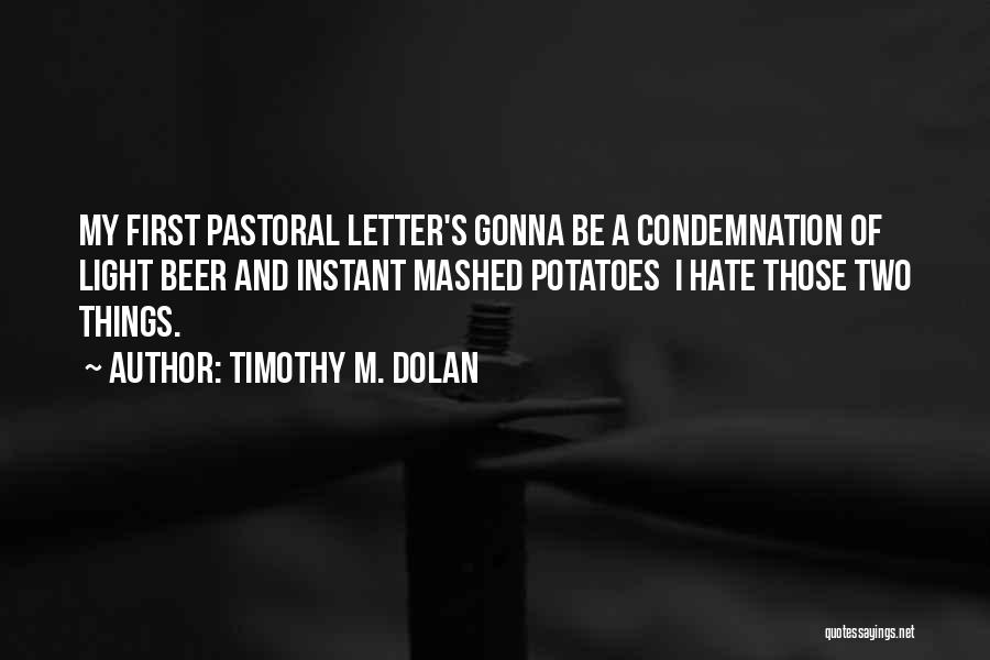 Timothy M. Dolan Quotes: My First Pastoral Letter's Gonna Be A Condemnation Of Light Beer And Instant Mashed Potatoes I Hate Those Two Things.