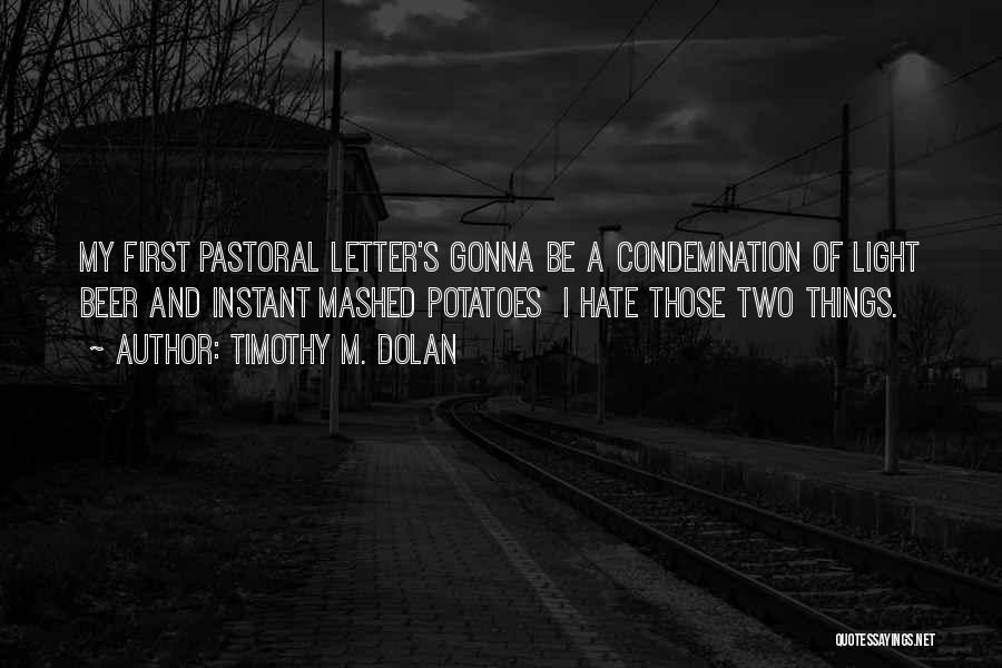 Timothy M. Dolan Quotes: My First Pastoral Letter's Gonna Be A Condemnation Of Light Beer And Instant Mashed Potatoes I Hate Those Two Things.