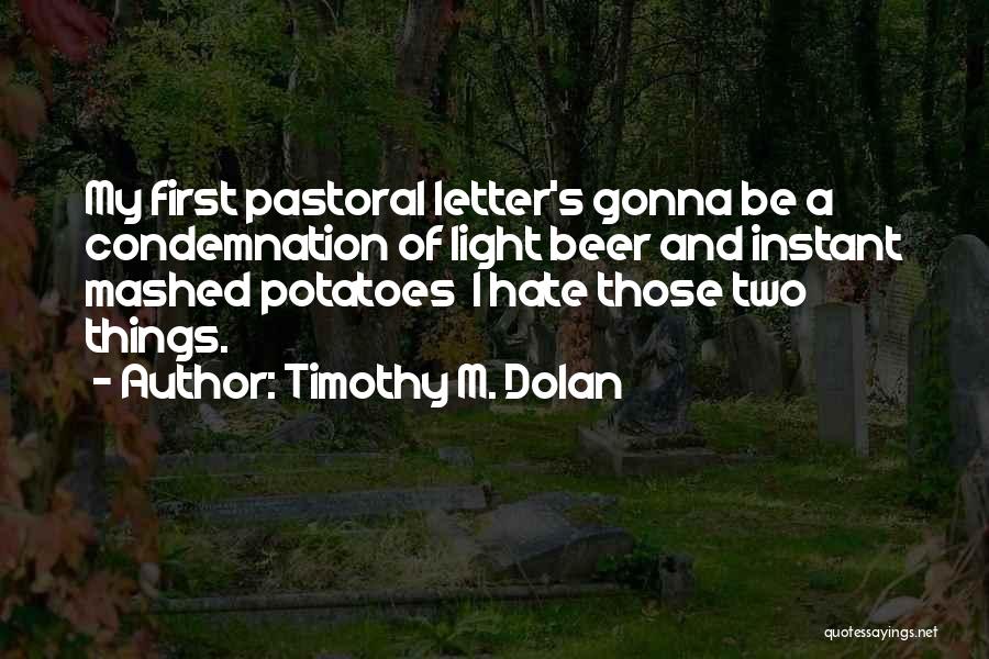 Timothy M. Dolan Quotes: My First Pastoral Letter's Gonna Be A Condemnation Of Light Beer And Instant Mashed Potatoes I Hate Those Two Things.