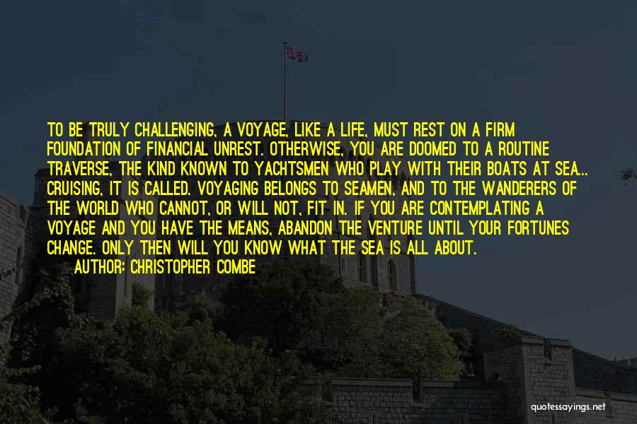 Christopher Combe Quotes: To Be Truly Challenging, A Voyage, Like A Life, Must Rest On A Firm Foundation Of Financial Unrest. Otherwise, You