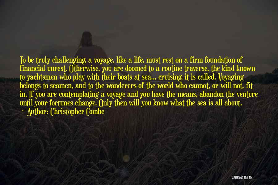 Christopher Combe Quotes: To Be Truly Challenging, A Voyage, Like A Life, Must Rest On A Firm Foundation Of Financial Unrest. Otherwise, You