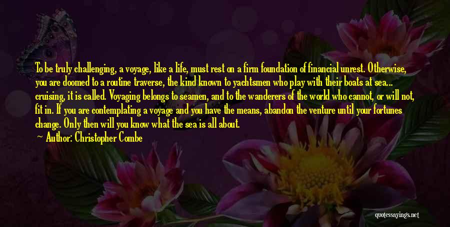 Christopher Combe Quotes: To Be Truly Challenging, A Voyage, Like A Life, Must Rest On A Firm Foundation Of Financial Unrest. Otherwise, You
