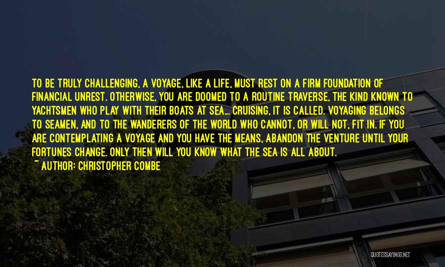 Christopher Combe Quotes: To Be Truly Challenging, A Voyage, Like A Life, Must Rest On A Firm Foundation Of Financial Unrest. Otherwise, You