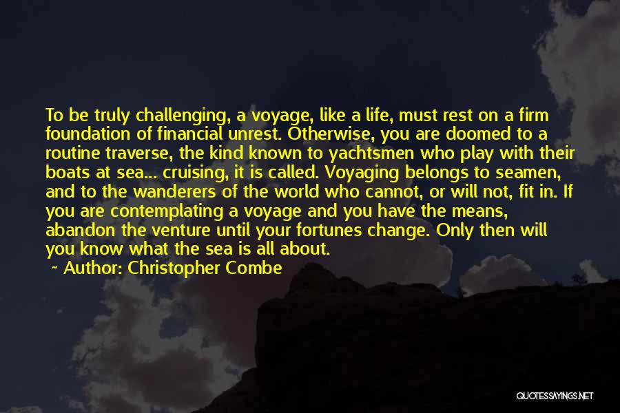 Christopher Combe Quotes: To Be Truly Challenging, A Voyage, Like A Life, Must Rest On A Firm Foundation Of Financial Unrest. Otherwise, You