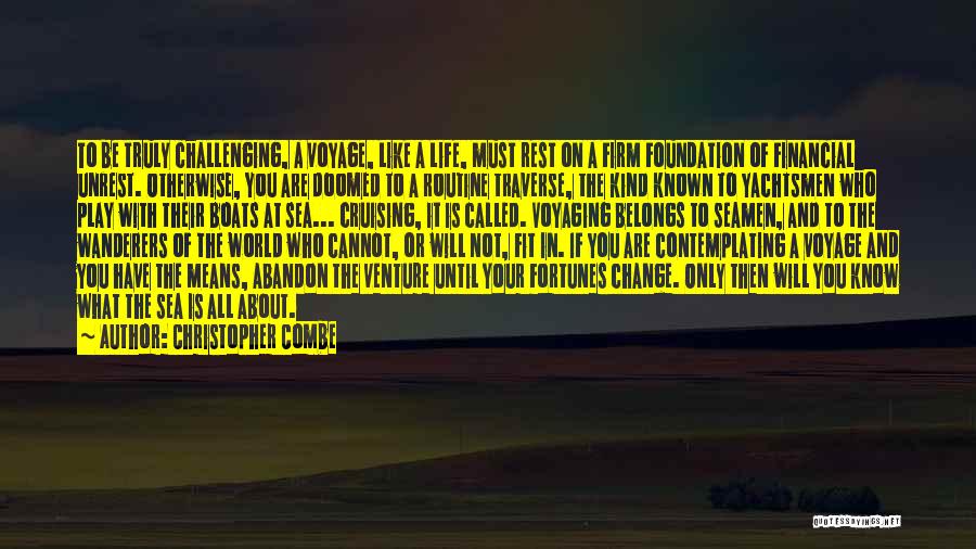 Christopher Combe Quotes: To Be Truly Challenging, A Voyage, Like A Life, Must Rest On A Firm Foundation Of Financial Unrest. Otherwise, You