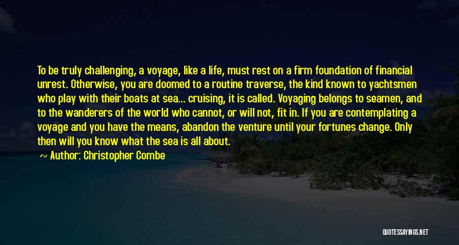 Christopher Combe Quotes: To Be Truly Challenging, A Voyage, Like A Life, Must Rest On A Firm Foundation Of Financial Unrest. Otherwise, You