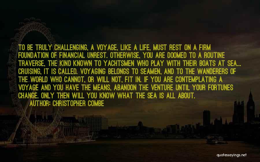 Christopher Combe Quotes: To Be Truly Challenging, A Voyage, Like A Life, Must Rest On A Firm Foundation Of Financial Unrest. Otherwise, You