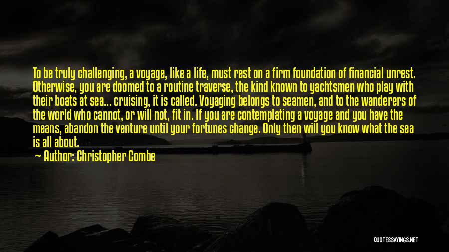 Christopher Combe Quotes: To Be Truly Challenging, A Voyage, Like A Life, Must Rest On A Firm Foundation Of Financial Unrest. Otherwise, You
