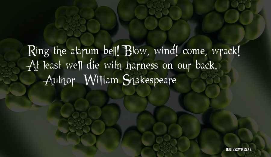 William Shakespeare Quotes: Ring The Alarum-bell! Blow, Wind! Come, Wrack! At Least We'll Die With Harness On Our Back.