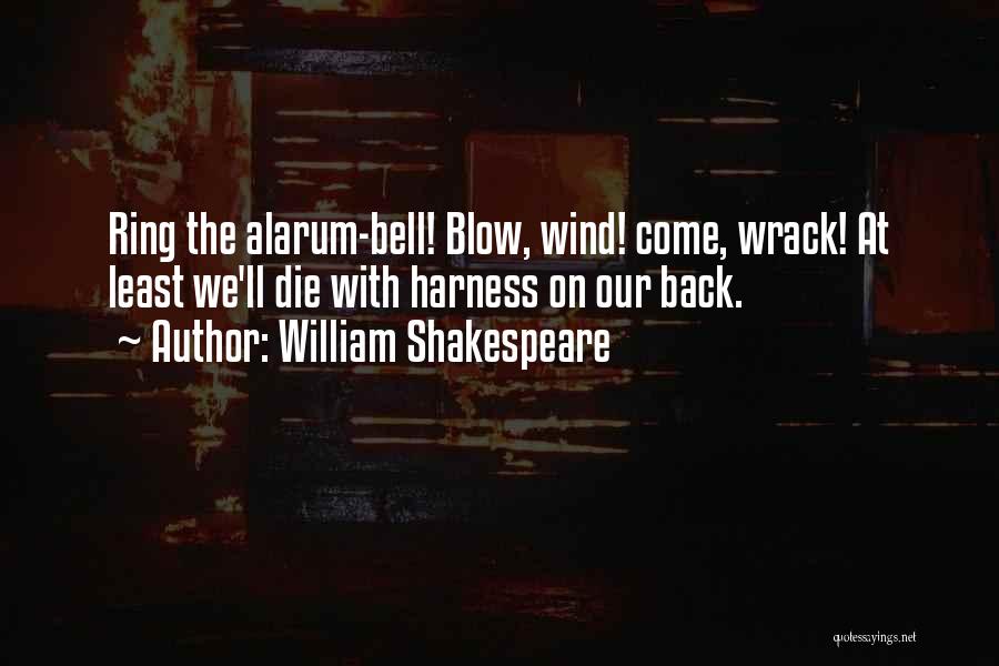 William Shakespeare Quotes: Ring The Alarum-bell! Blow, Wind! Come, Wrack! At Least We'll Die With Harness On Our Back.