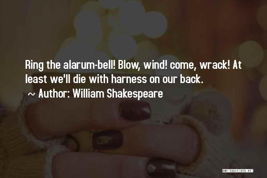 William Shakespeare Quotes: Ring The Alarum-bell! Blow, Wind! Come, Wrack! At Least We'll Die With Harness On Our Back.