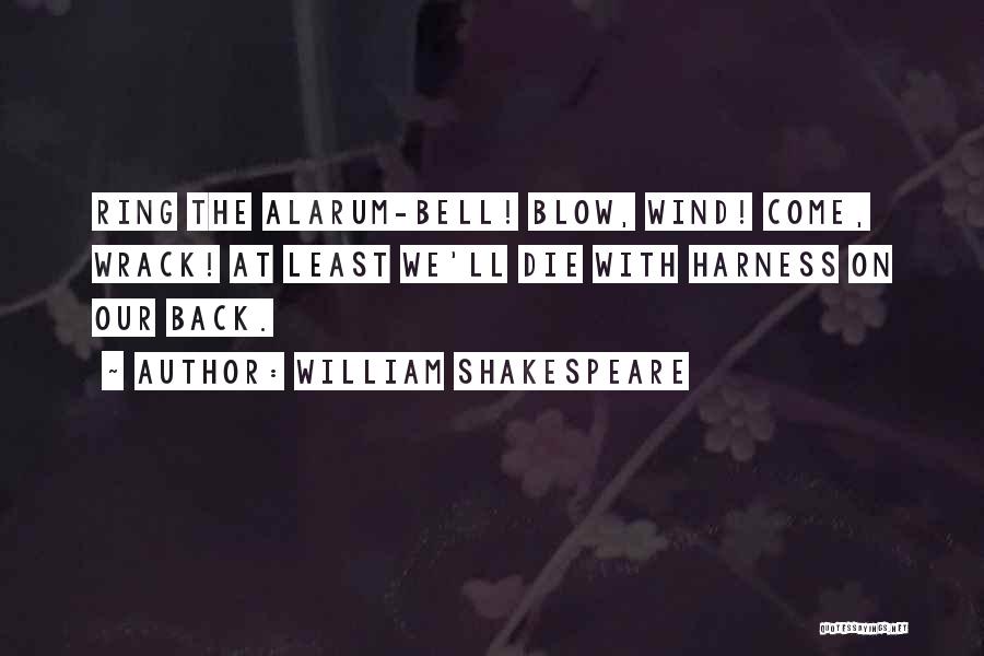 William Shakespeare Quotes: Ring The Alarum-bell! Blow, Wind! Come, Wrack! At Least We'll Die With Harness On Our Back.