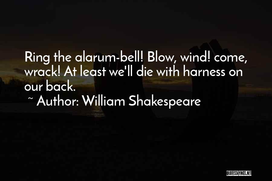 William Shakespeare Quotes: Ring The Alarum-bell! Blow, Wind! Come, Wrack! At Least We'll Die With Harness On Our Back.