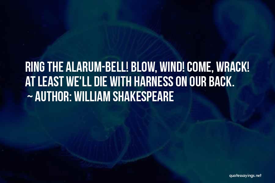 William Shakespeare Quotes: Ring The Alarum-bell! Blow, Wind! Come, Wrack! At Least We'll Die With Harness On Our Back.