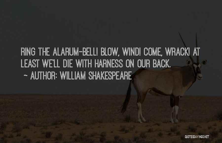 William Shakespeare Quotes: Ring The Alarum-bell! Blow, Wind! Come, Wrack! At Least We'll Die With Harness On Our Back.