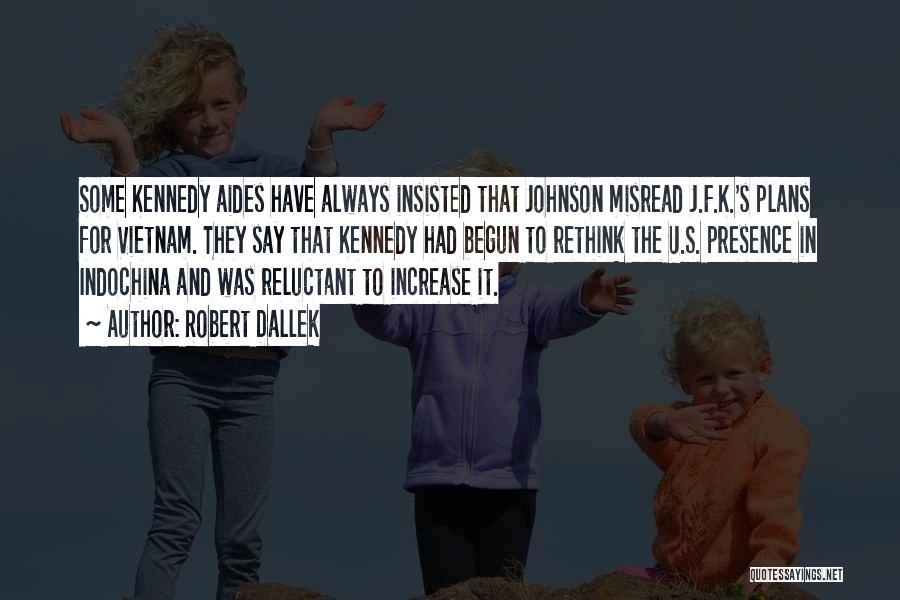 Robert Dallek Quotes: Some Kennedy Aides Have Always Insisted That Johnson Misread J.f.k.'s Plans For Vietnam. They Say That Kennedy Had Begun To
