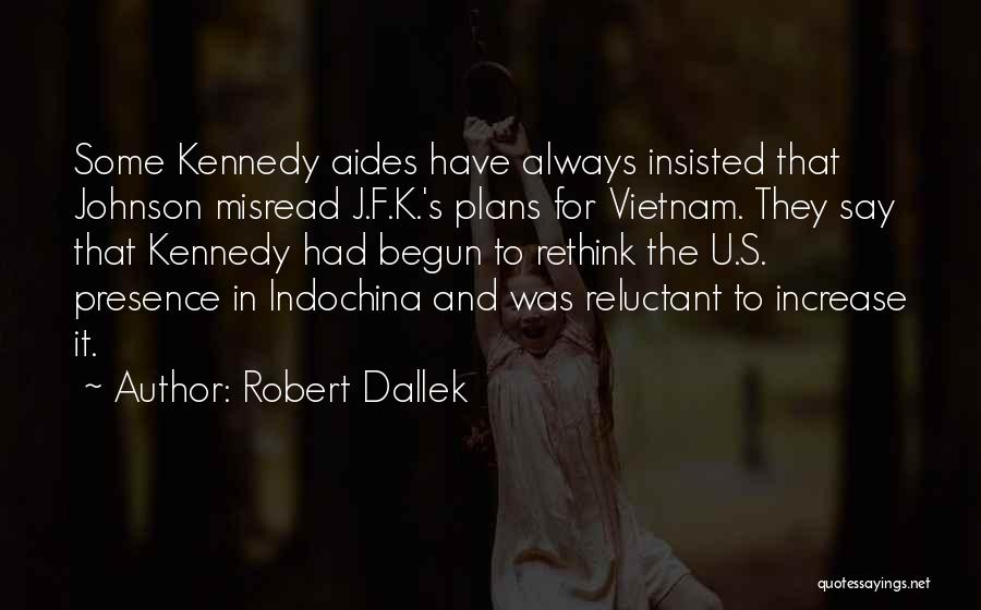 Robert Dallek Quotes: Some Kennedy Aides Have Always Insisted That Johnson Misread J.f.k.'s Plans For Vietnam. They Say That Kennedy Had Begun To