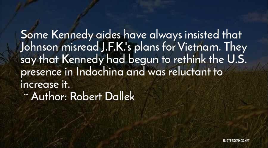 Robert Dallek Quotes: Some Kennedy Aides Have Always Insisted That Johnson Misread J.f.k.'s Plans For Vietnam. They Say That Kennedy Had Begun To