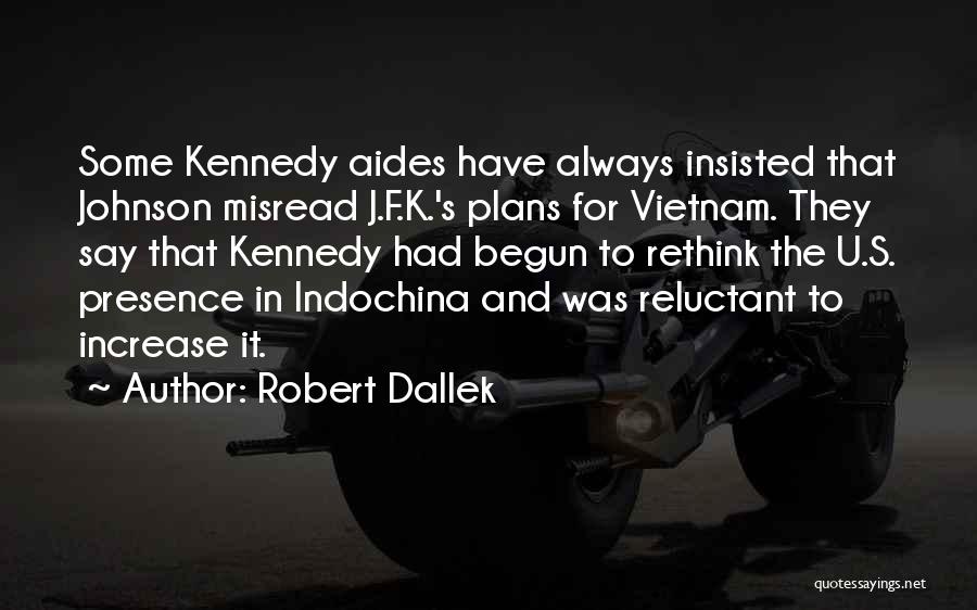 Robert Dallek Quotes: Some Kennedy Aides Have Always Insisted That Johnson Misread J.f.k.'s Plans For Vietnam. They Say That Kennedy Had Begun To