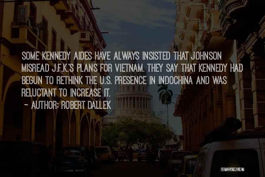Robert Dallek Quotes: Some Kennedy Aides Have Always Insisted That Johnson Misread J.f.k.'s Plans For Vietnam. They Say That Kennedy Had Begun To