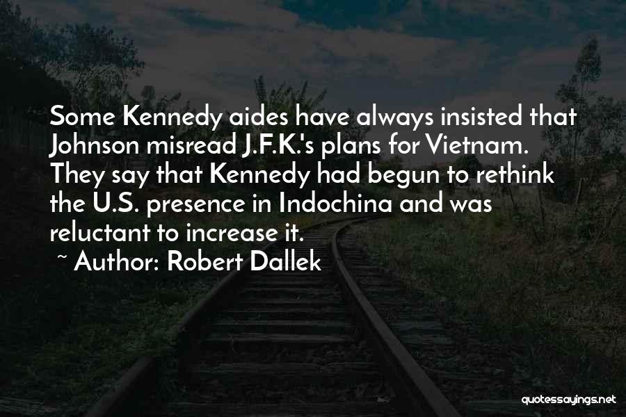 Robert Dallek Quotes: Some Kennedy Aides Have Always Insisted That Johnson Misread J.f.k.'s Plans For Vietnam. They Say That Kennedy Had Begun To